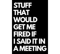 Stuff That Would Get Me Fired If I Said It in a Meeting: A Funny Gift Notebook for Co-workers, Friends, Bosses, and Family - Perfect Gag Journal for ... Santa, or White Elephant Gifts Exchange!