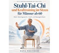 Stuhl-Tai-Chi und Krafttraining im Sitzen für Männer ab 60: Ein 12-Wochen-Programm mit dem Stuhl für mehr Gleichgewicht, Kraft und Beweglichkeit