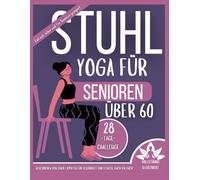 Stuhl-yoga für Senioren über 60: 28 Tage für besseres Gleichgewicht und mehr Kraft: Über 100 illustrierte Stuhlübungen für Senioren zur Verbesserung der Mobilität, Flexibilität und Vitalität-alles beq