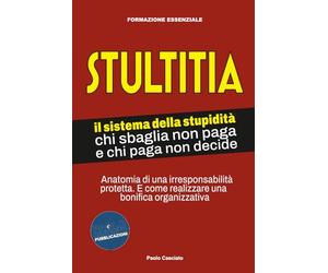 STULTITIA. Il sistema della stupidità: chi sbaglia non paga e chi paga non decide: Anatomia di una irresponsabilità protetta. E come realizzare una bonifica organizzativa.: 1