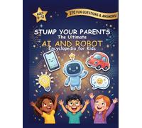Stump Your Parents: The Ultimate AI and Robot Encyclopedia for kids: 270 Fun Questions & Answers About Artificial Intelligence and Robotics | STEM Reference and Learning for Curious Kids Ages 6-12