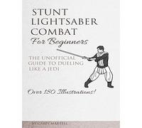Stunt Lightsaber Combat For Beginners: The Unofficial Guide to Dueling Like a Jedi