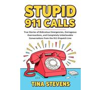 Stupid 911 Calls: True Stories of Ridiculous Emergencies, Outrageous Overreactions, and Completely Unbelievable Conversations from the 911 Dispatch Line (Volume 1)