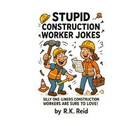 Stupid Construction Worker Jokes: Funny Construction Worker Gifts: Silly One-liners Construction Workers Are Sure To Love!