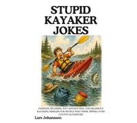STUPID KAYAKER JOKES: Paddles, Splashes, Wet Adventures, and Hilarious Kayaking Mishaps for People Who Think Tipping Over Counts as Exercise