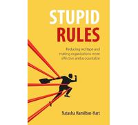 Stupid Rules: Reducing Red Tape and Making Organizations More Effective and Accountable