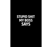 Stupid Shit My Boss Says: Funny Gag Gift Notebook For Office, Workplace, College, Teamwork, Christmas, Birthday, Valentine's Day (6"x9" and110 pages)