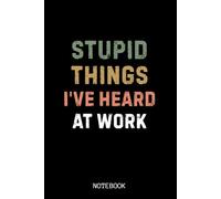 Stupid Things I've Heard At Work: Funny 6 x 9 Blank Lined Journal Coworker Notebook Gift for Office Employees, Adults, Boss