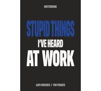 Stupid Things I've Heard at Work: Funny Notebook for Work - A Sarcastic Office Journal - Gift for Coworkers, Colleagues & Bosses | Humorous Diary for Meetings & Appreciation