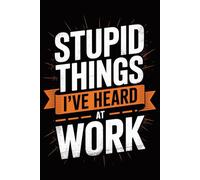 Stupid Things I've Heard At Work: Funny Office Notebook - 120 Lined Pages | Gag Ideas for Coworkers, Boss, or Employees | ... for Work, Sarcastic Gift for Men and Women