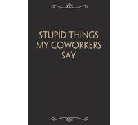 Stupid Things My Coworkers Say: Funny Gag Gift Notebook For Office, Workplace, College, Teamwork, Christmas, Birthday, Valentine's Day (6"x9" ;100 pages)