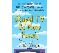 Stupid TV, Be More Funny: How the Golden Era of the Simpsons Changed Television-and America-Forever