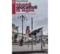 Stupidi giocattoli di legno. Lo skate nel cuore della metropoli
