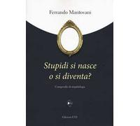 Stupidi si nasce o si diventa? Compendio di stupidologia