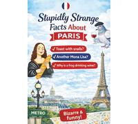 Stupidly Strange Facts About Paris: The Perfect Gift for Paris Lovers - Filled with Weird, Surprising, and Totally Unnecessary Things You Didn’t Know