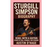 Sturgill Simpson-Biography: Rebel with a Guitar: Stories of Soul, Struggle, and Stardom