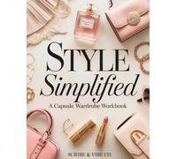 Style Simplified - A Capsule Wardrobe Workbook: Define your personal style, build a cohesive closet, and create outfit formulas that make getting dressed effortless