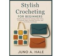 Stylish Crocheting For Beginners: Modern Patterns for Granny-Chic Totes, Crossbody Bags, Evening Clutches, and Everyday Essentials