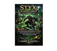 STYX BLADES OF GREED UNOFFICIAL GAME GUIDE: The Complete Strategy Guide, Stealth Mastery Handbook, Mission Walkthroughs, Hidden Secrets, and Expert Tips to Dominate Every Challenge