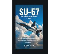 Su-57: The Phantom of the Kremlin Skies: The Rise of Russia’s Fifth-Generation Stealth Fighter and the Race for Air Superiority