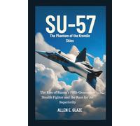 Su-57: The Phantom of the Kremlin Skies: The Rise of Russia’s Fifth-Generation Stealth Fighter and the Race for Air Superiority