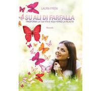 Su ali di farfalla. Trasforma la tua vita e vola verso la felicità