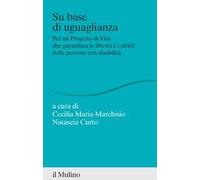 Su base di uguaglianza. Per un progetto di vita che garantisca le libertà e i diritti delle persone con disabilità