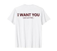 (su Dietro) I Want You I Just Can't Flirt Citazione Divertente Maglietta