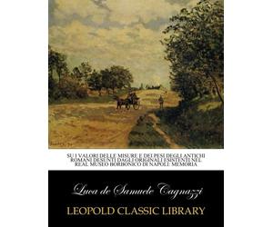 Su i valori delle misure e dei pesi degli antichi Romani desunti dagli originali esistenti nel Real museo borbonico di Napoli: memoria