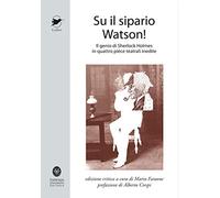 Su il sipario Watson! Il genio di Sherlock Holmes in quattro pièce teatrali inedite