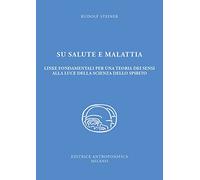 Su salute e malattia. Linee fondamentali per una teoria dei sensi alla luce della scienza dello spirito