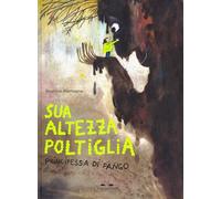 SUA ALTEZZA POLTIGLIA, PRINCIPESSA DI FANGO. EDIZ. A COLORI - ALEMAGNA BEATRICE