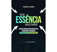 Sua Essência Vale Mais: Como Gerar Mais Impacto, Conexão e Vendas Através da Sua História.