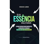 Sua Essência Vale Mais: Como Gerar Mais Impacto, Conexão e Vendas Através da Sua História.