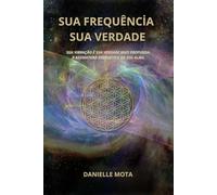 Sua Frequência, Sua Verdade: Sua Vibração é Sua Verdade Mais Profunda - A Assinatura Energética da Sua Alma
