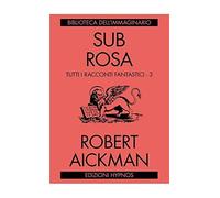 Robert Aickman – Sub rosa. Tutti i racconti fantastici – Vol. 3 – Hypnos