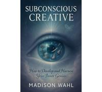 Subconscious Creative: How to Develop and Harness Your Inner Genius