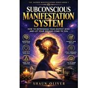 SUBCONSCIOUS MANIFESTATION SYSTEM: HOW TO REPROGRAM YOUR DEEPEST MIND AND LET YOUR DREAMS COME TO YOU