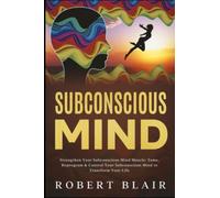 Subconscious Mind: Strengthen Your Subconscious Mind Muscle: Tame, Reprogram & Control Your Subconscious Mind to Transform Your Life