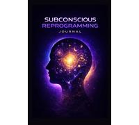 Subconscious Reprogramming Journal: Transform Your Inner Patterns, Rewrite Your Beliefs, and Create Lasting Change