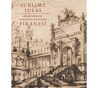 Sublime Ideas: Drawings by Giovanni Battista Piranesi by Marciari, John