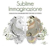 Sublime immaginazione. Disegni da colorare per vincere lo stress
