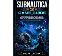 SUBNAUTICA 2 GAME GUIDE: Mastering Survival, Crafting, Base Building, Deep-Sea Exploration, Hidden Secrets, Vehicles, Biomes, Multiplayer Strategies, Story Missions, and Advanced Progression Technique