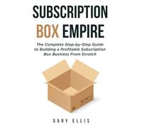 Subscription Box Empire: The Complete Step-by-Step Guide to Building a Profitable Subscription Box Business From Scratch