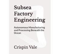 Subsea Factory Engineering: Autonomous Manufacturing and Processing Beneath the Ocean