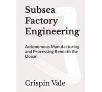 Subsea Factory Engineering: Autonomous Manufacturing and Processing Beneath the Ocean