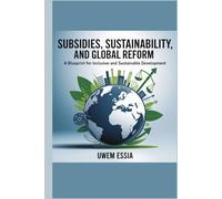 SUBSIDIES, SUSTAINABILITY, AND GLOBAL REFORM: A Blueprint for Inclusive and Sustainable Development