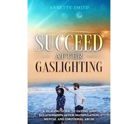 Succeed After Gaslighting: A Healing Guide to Dating and Relationships After Manipulation, Mental and Emotional Abuse
