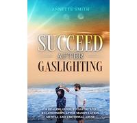 Succeed After Gaslighting: A Healing Guide to Dating and Relationships After Manipulation, Mental and Emotional Abuse