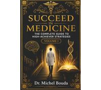 SUCCEED IN MEDICINE: The Complete Guide to High-Achiever Strategies Volume I - Fundamentals and Learning Methods